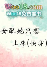 女配她只想上床(快穿)_(黄心火龙果)_最新章节列表...