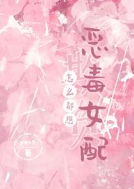 怎么都想欺负恶毒女配(NPH)最新完结