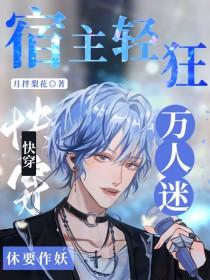 快穿宿主轻狂万人迷休要作妖百度