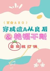 穿成渣a从良后艳福不断番茄