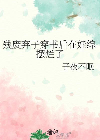 残疾弃子穿书后在娃中摆烂了 by 子夜不眠