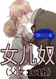 女儿奴(父女1v1h)(野川)最新章节全文免