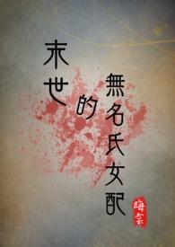 末世的无名氏女配(NPH)作者晦云