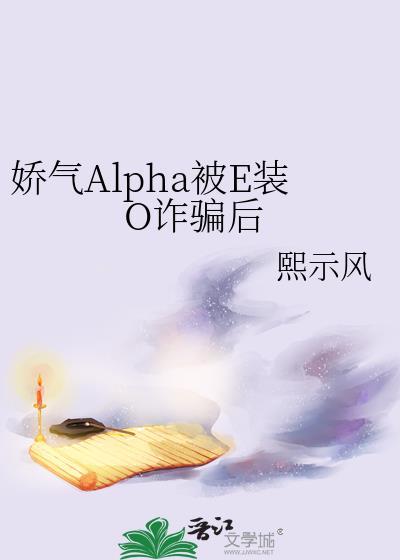 娇气alpha被e装o诈骗后txt