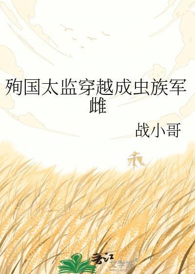 殉国太监穿越成虫族军雌免费