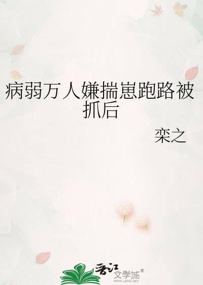 病弱万人嫌揣崽跑路被抓后免费