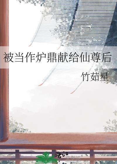 被当作炉鼎献给仙尊后by竹茹星TXT
