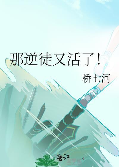 那逆徒又活了桥七河