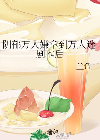 阴郁万人嫌拿到万人迷剧本后tⅹt