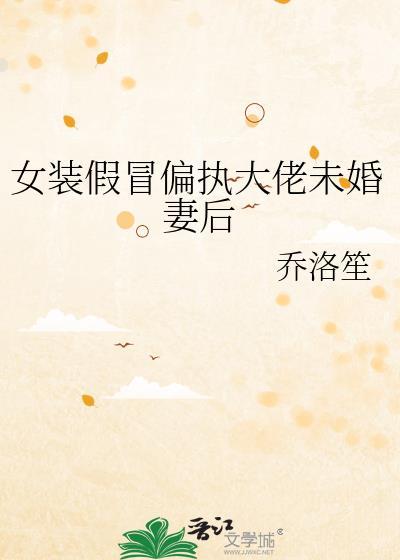 女装假冒偏执大佬未婚妻后by