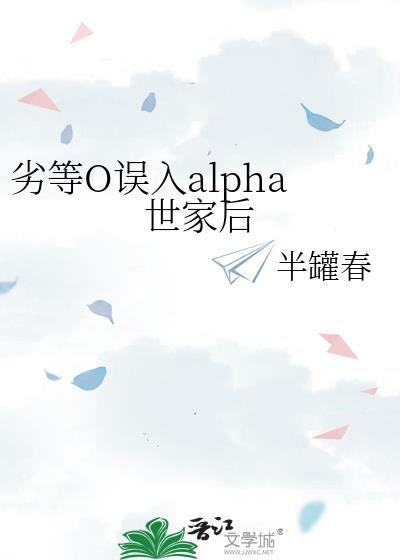 劣等o误入alpha世家笔趣阁无弹窗