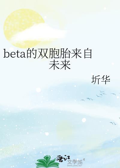 beta的双胞胎来自未来全文免费阅读笔
