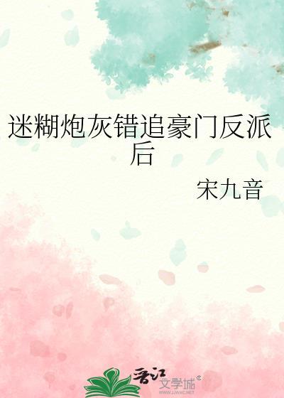 迷糊炮灰错追豪门反派后全文免费阅读