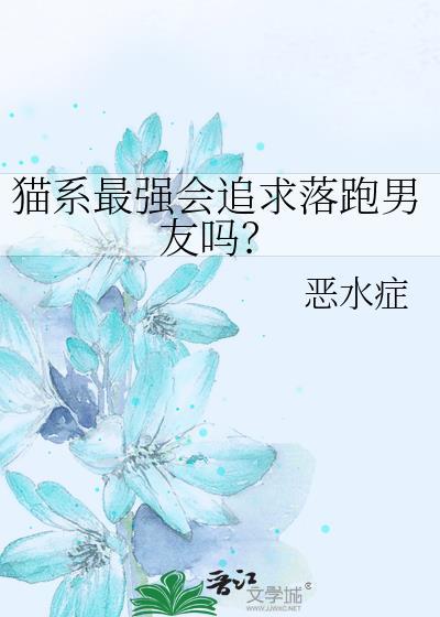 猫系最强会追求落跑男友吗全文