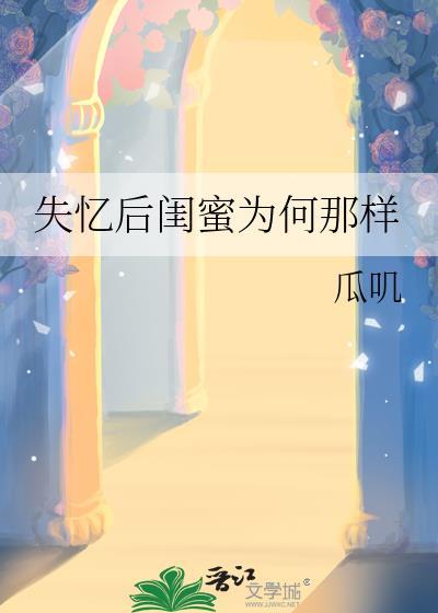 失忆后闺蜜为何那样作者瓜叽