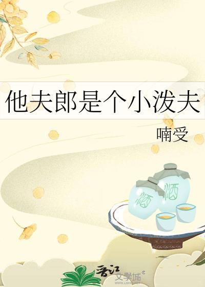 他夫郎是个小泼夫免费