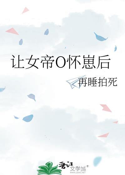让帝国女大佬怀崽后gl免