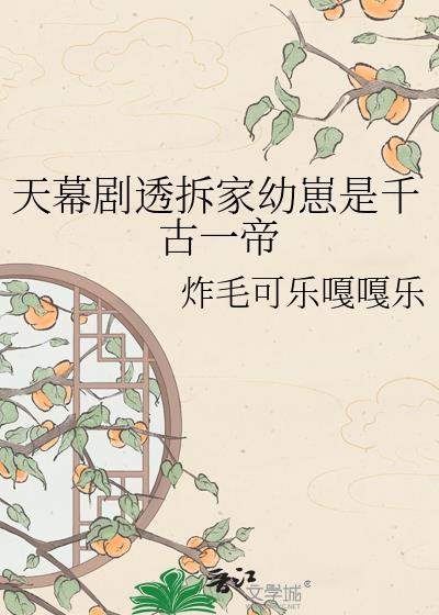 天幕剧透拆家幼崽是千古一帝TXT