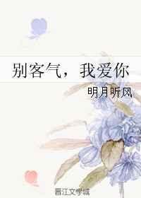 别客气我爱你明月听风晋江