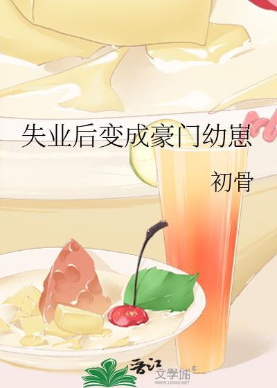 失业后变成豪门幼崽 初骨百度