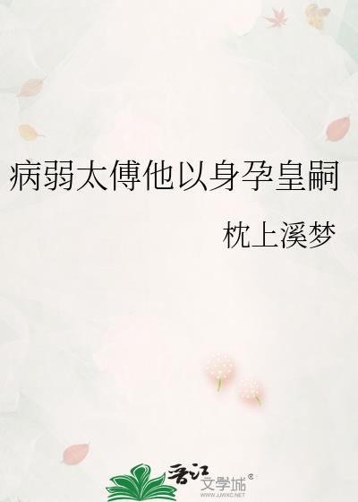 病弱太傅他以身孕皇嗣百度