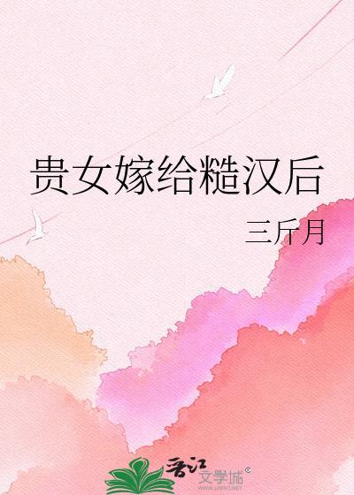 贵女嫁给糙汉后全文阅读