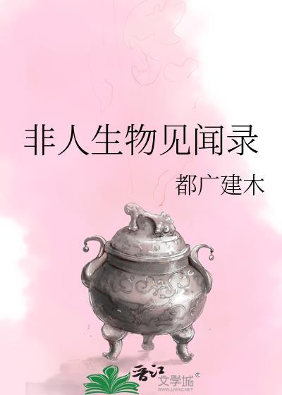 非人生物见闻录类别武侠仙侠作者 都广建木