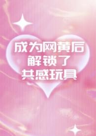 成为网黄后解锁了共感玩具(1v2夹心)